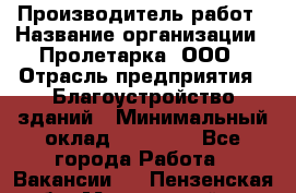 Производитель работ › Название организации ­ Пролетарка, ООО › Отрасль предприятия ­ Благоустройство зданий › Минимальный оклад ­ 50 000 - Все города Работа » Вакансии   . Пензенская обл.,Мокшанский р-н